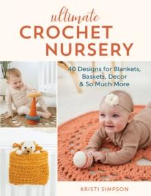 Ultimate Crochet Nursery : 40 Designs for Blankets, Baskets, Decor & So Much More