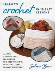 Learn to Crochet in 10 Easy Lessons : All the stitches and techniques you need to know, plus 28 patterns to make right away!