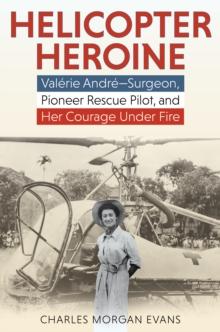 Helicopter Heroine : Valerie AndreSurgeon, Pioneer Rescue Pilot, and Her Courage Under Fire