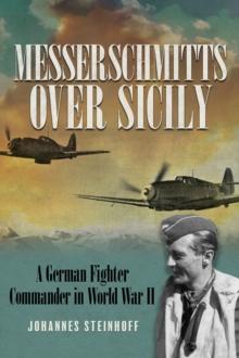 Messerschmitts Over Sicily : A German Fighter Commander in World War II