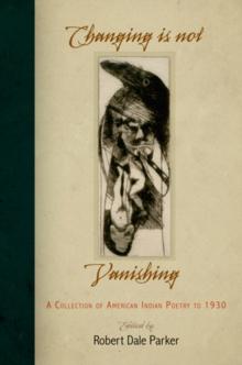 Changing Is Not Vanishing : A Collection of American Indian Poetry to 1930