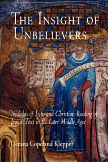 The Insight of Unbelievers : Nicholas of Lyra and Christian Reading of Jewish Text in the Later Middle Ages