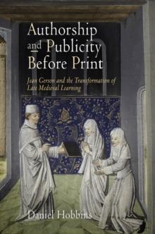 Authorship and Publicity Before Print : Jean Gerson and the Transformation of Late Medieval Learning