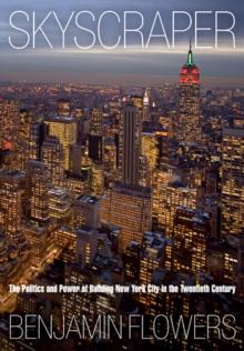 Skyscraper : The Politics and Power of Building New York City in the Twentieth Century