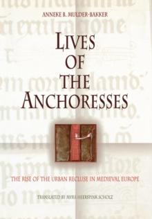 Lives of the Anchoresses : The Rise of the Urban Recluse in Medieval Europe