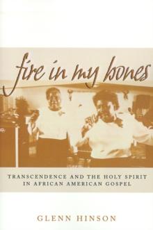 Fire in My Bones : Transcendence and the Holy Spirit in African American Gospel