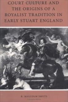 Court Culture and the Origins of a Royalist Tradition in Early Stuart England