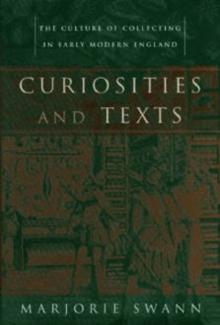 Curiosities and Texts : The Culture of Collecting in Early Modern England