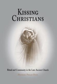 Kissing Christians : Ritual and Community in the Late Ancient Church