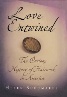 Love Entwined : The Curious History of Hairwork in America