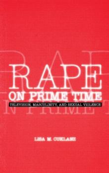 Rape on Prime Time : Television, Masculinity, and Sexual Violence