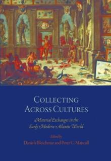 Collecting Across Cultures : Material Exchanges in the Early Modern Atlantic World