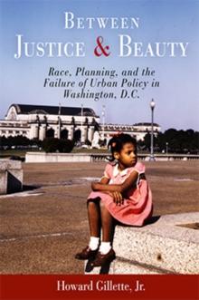 Between Justice and Beauty : Race, Planning, and the Failure of Urban Policy in Washington, D.C.