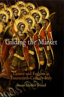 Gilding the Market : Luxury and Fashion in Fourteenth-Century Italy