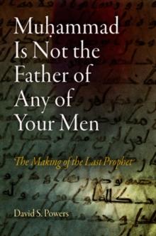 Muhammad Is Not the Father of Any of Your Men : The Making of the Last Prophet