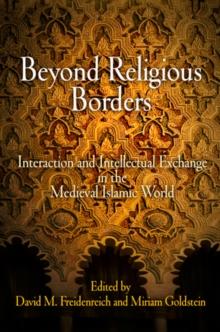 Beyond Religious Borders : Interaction and Intellectual Exchange in the Medieval Islamic World