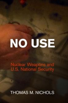 No Use : Nuclear Weapons and U.S. National Security