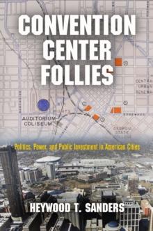 Convention Center Follies : Politics, Power, and Public Investment in American Cities