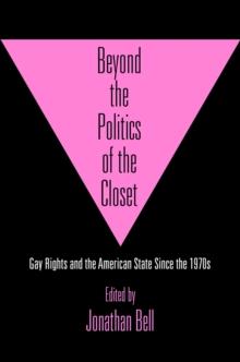 Beyond the Politics of the Closet : Gay Rights and the American State Since the 1970s