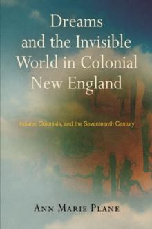 Dreams and the Invisible World in Colonial New England : Indians, Colonists, and the Seventeenth Century