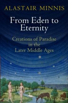 From Eden to Eternity : Creations of Paradise in the Later Middle Ages