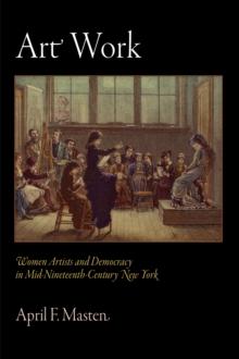 Art Work : Women Artists and Democracy in Mid-Nineteenth-Century New York