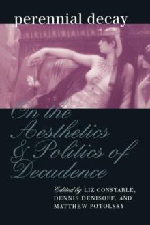 Perennial Decay : On the Aesthetics and Politics of Decadance