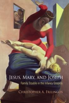 Jesus, Mary, and Joseph : Family Trouble in the Infancy Gospels