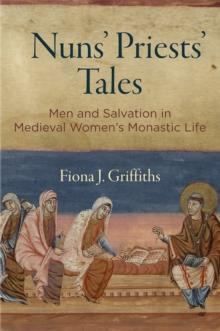 Nuns' Priests' Tales : Men and Salvation in Medieval Women's Monastic Life