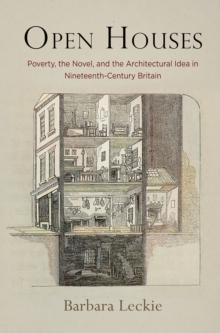 Open Houses : Poverty, the Novel, and the Architectural Idea in Nineteenth-Century Britain