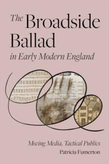 The Broadside Ballad in Early Modern England : Moving Media, Tactical Publics