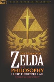 The Legend of Zelda and Philosophy : I Link Therefore I Am