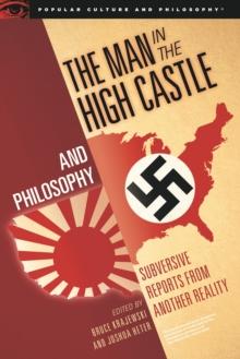 The Man in the High Castle and Philosophy : Subversive Reports from Another Reality