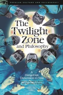 The Twilight Zone and Philosophy : A Dangerous Dimension to Visit