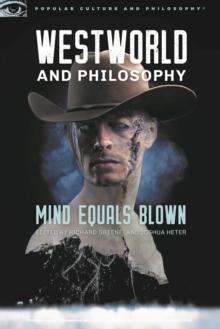 Westworld and Philosophy : Mind Equals Blown