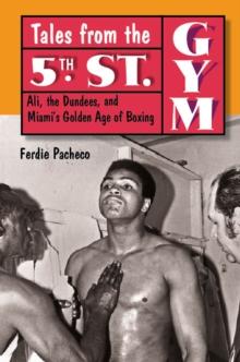 Tales from the 5th Street Gym : Ali, the Dundees, and Miami's Golden Age of Boxing