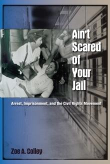 Ain't Scared of Your Jail : Arrest, Imprisonment, and the Civil Rights Movement