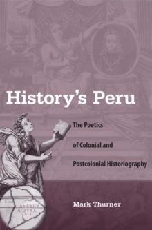 History's Peru : The Poetics of Colonial and Postcolonial Historiography