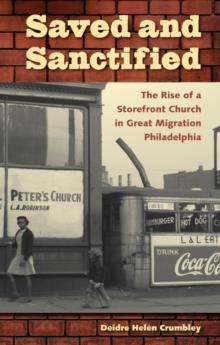 Saved and Sanctified : The Rise of a Storefront Church in Great Migration Philadelphia