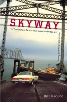 Skyway : The True Story of Tampa Bay's Signature Bridge and the Man Who Brought It Down