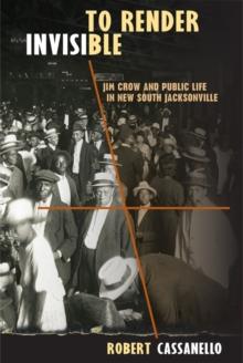 To Render Invisible : Jim Crow and Public Life in New South Jacksonville