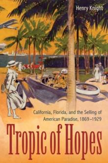 Tropic of Hopes : California, Florida, and the Selling of American Paradise, 1869-1929