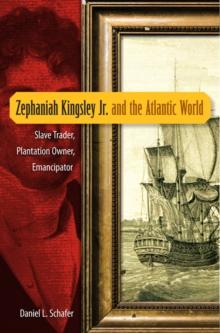 Zephaniah Kingsley Jr. and the Atlantic World : Slave Trader, Plantation Owner, Emancipator