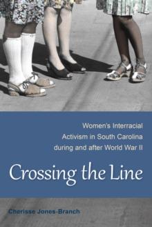 Crossing the Line : Women's Interracial Activism in South Carolina during and after World War II