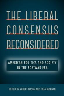 The Liberal Consensus Reconsidered : American Politics and Society in the Postwar Era