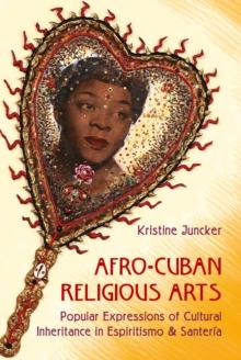 Afro-Cuban Religious Arts : Popular Expressions of Cultural Inheritance in Espiritismo and Santeria