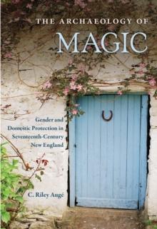 The Archaeology of Magic : Gender and Domestic Protection in Seventeenth-Century New England