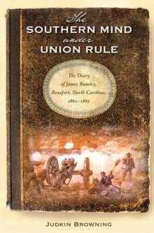 The Southern Mind Under Union Rule : The Diary of James Rumley, Beaufort, North Carolina, 1862-1865