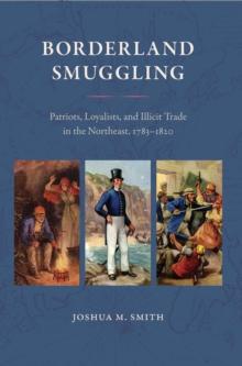 Borderland Smuggling : Patriots, Loyalists, and Illicit Trade in the Northeast, 1783-1820