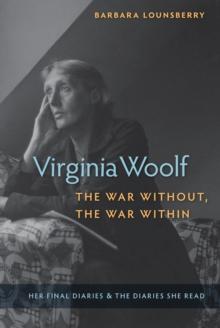 Virginia Woolf, the War Without, the War Within : Her Final Diaries and the Diaries She Read